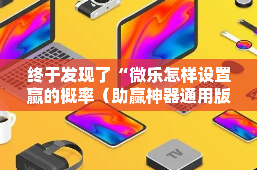 终于发现了“微乐怎样设置赢的概率（助赢神器通用版）