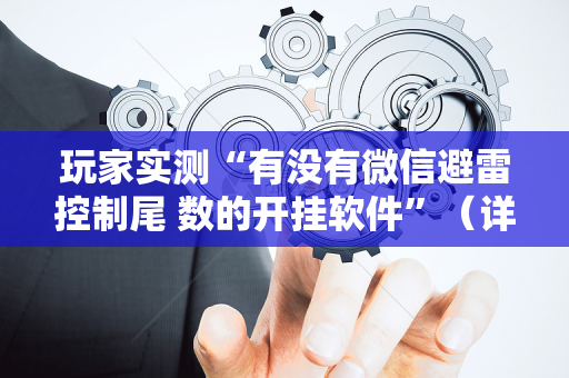 玩家实测“有没有微信避雷控制尾 数的开挂软件”（详细透视教程）-哔哩哔哩