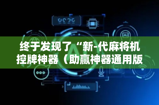 终于发现了“新-代麻将机控牌神器（助赢神器通用版）
