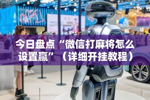 今日盘点“微信打麻将怎么设置赢”（详细开挂教程）-哔哩哔哩