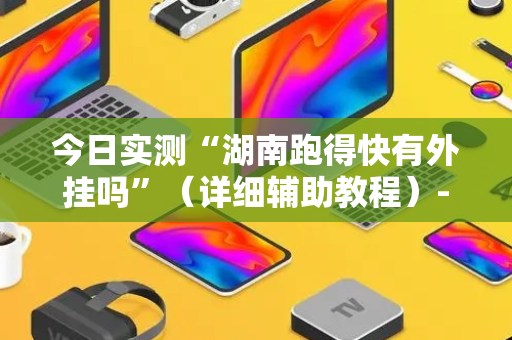 今日实测“湖南跑得快有外挂吗”（详细辅助教程）-哔哩哔哩