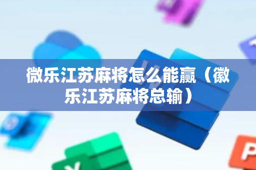 微乐江苏麻将怎么能赢（徽乐江苏麻将总输）