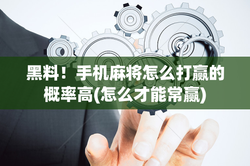 黑料！手机麻将怎么打赢的概率高(怎么才能常赢)