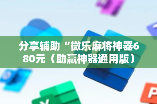 分享辅助“微乐麻将神器680元（助赢神器通用版）