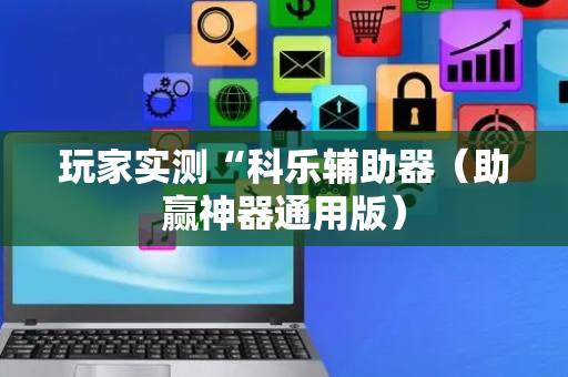 玩家实测“科乐辅助器（助赢神器通用版）