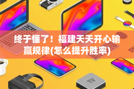 终于懂了！福建天天开心输赢规律(怎么提升胜率)