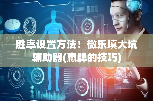 胜率设置方法！微乐填大坑辅助器(赢牌的技巧)
