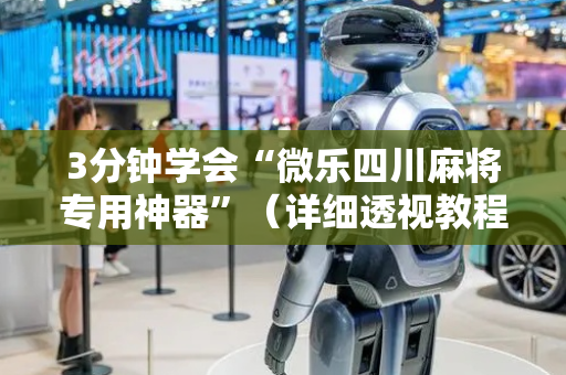 3分钟学会“微乐四川麻将专用神器”（详细透视教程）-哔哩哔哩