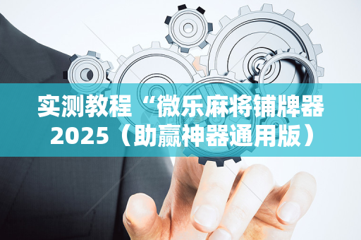实测教程“微乐麻将铺牌器2025（助赢神器通用版）