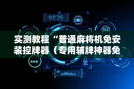 实测教程“普通麻将机免安装控牌器（专用辅牌神器免安装）