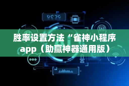 胜率设置方法“雀神小程序app（助赢神器通用版）