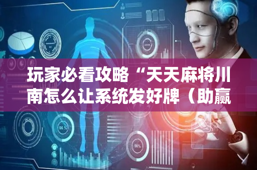 玩家必看攻略“天天麻将川南怎么让系统发好牌（助赢神器通用版）