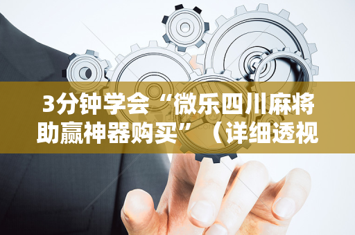 3分钟学会“微乐四川麻将助赢神器购买”（详细透视教程）-哔哩哔哩