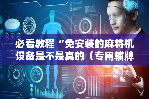 必看教程“免安装的麻将机设备是不是真的（专用辅牌神器免安装）
