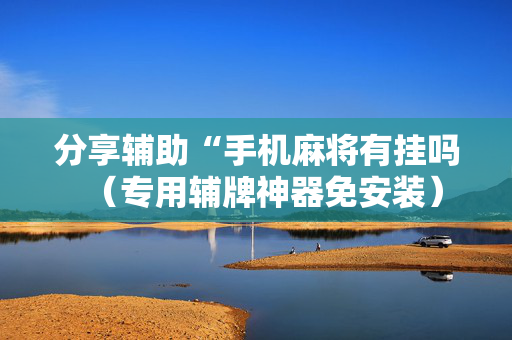 分享辅助“手机麻将有挂吗（专用辅牌神器免安装）