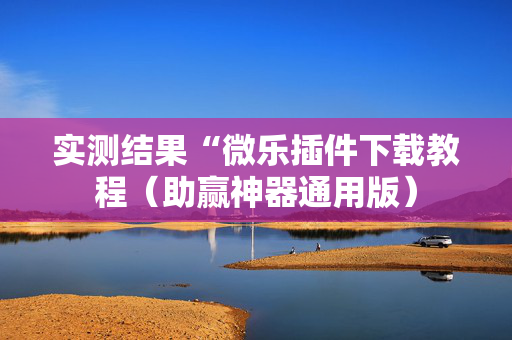 实测结果“微乐插件下载教程（助赢神器通用版）