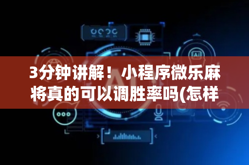 3分钟讲解！小程序微乐麻将真的可以调胜率吗(怎样容易赢)