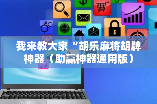 我来教大家“胡乐麻将胡牌神器（助赢神器通用版）