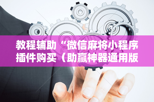 教程辅助“微信麻将小程序插件购买（助赢神器通用版）