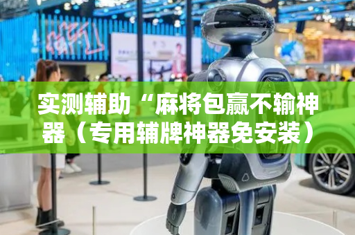 实测辅助“麻将包赢不输神器（专用辅牌神器免安装）