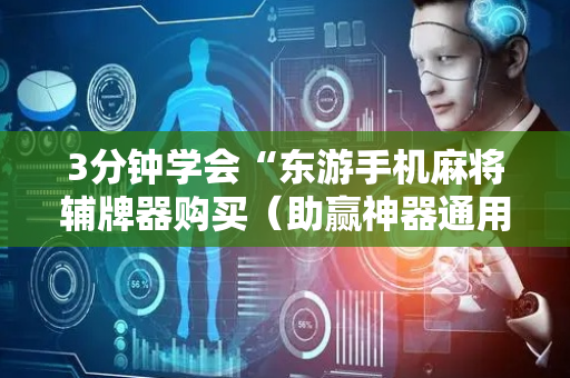 3分钟学会“东游手机麻将辅牌器购买（助赢神器通用版）