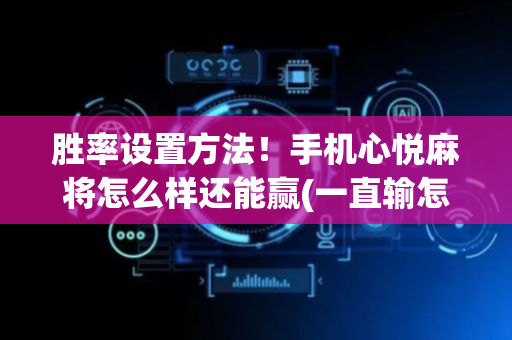 胜率设置方法！手机心悦麻将怎么样还能赢(一直输怎么办)