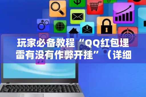 玩家必备教程“QQ红包埋雷有没有作弊开挂”（详细透视教程）-哔哩哔哩