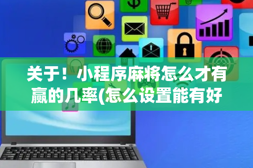 关于！小程序麻将怎么才有赢的几率(怎么设置能有好牌)