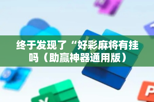 终于发现了“好彩麻将有挂吗（助赢神器通用版）