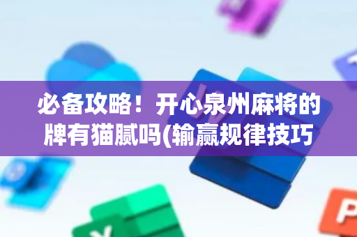 必备攻略！开心泉州麻将的牌有猫腻吗(输赢规律技巧)