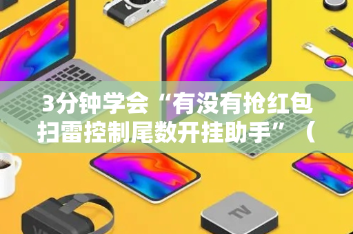 3分钟学会“有没有抢红包扫雷控制尾数开挂助手”（详细透视教程）-哔哩哔哩