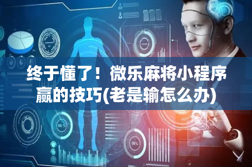 终于懂了！微乐麻将小程序赢的技巧(老是输怎么办)
