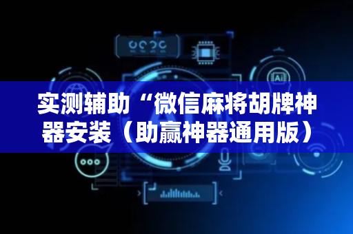 实测辅助“微信麻将胡牌神器安装（助赢神器通用版）