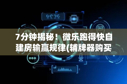 7分钟揭秘！微乐跑得快自建房输赢规律(辅牌器购买)