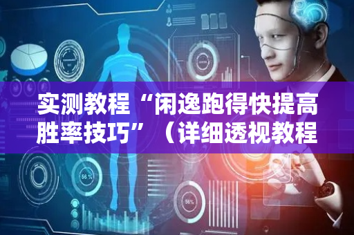 实测教程“闲逸跑得快提高胜率技巧”（详细透视教程）-哔哩哔哩