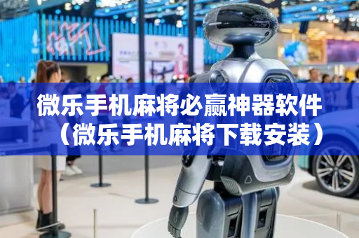 微乐手机麻将必赢神器软件（微乐手机麻将下载安装）