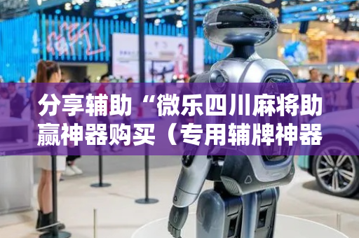 分享辅助“微乐四川麻将助赢神器购买（专用辅牌神器免安装）