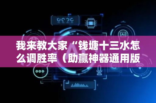 我来教大家“钱塘十三水怎么调胜率（助赢神器通用版）