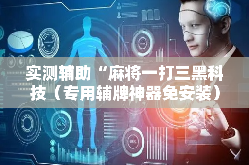 实测辅助“麻将一打三黑科技（专用辅牌神器免安装）