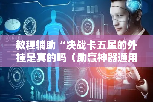 教程辅助“决战卡五星的外挂是真的吗（助赢神器通用版）