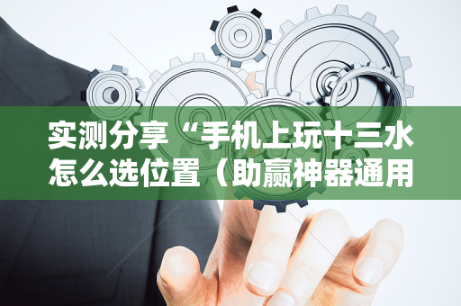 实测分享“手机上玩十三水怎么选位置（助赢神器通用版）