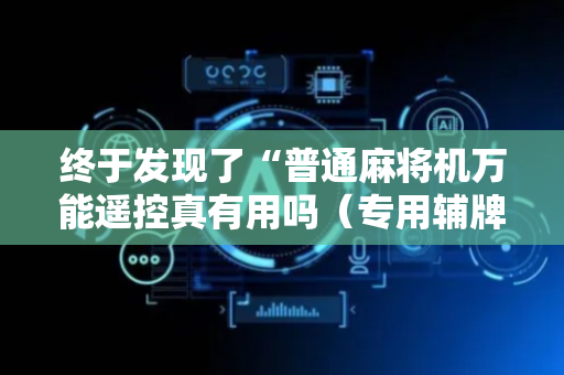 终于发现了“普通麻将机万能遥控真有用吗（专用辅牌神器免安装）