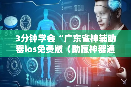 3分钟学会“广东雀神辅助器ios免费版（助赢神器通用版）