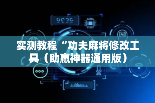 实测教程“功夫麻将修改工具（助赢神器通用版）