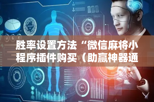 胜率设置方法“微信麻将小程序插件购买（助赢神器通用版）