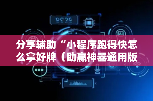 分享辅助“小程序跑得快怎么拿好牌（助赢神器通用版）