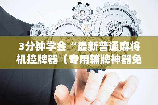 3分钟学会“最新普通麻将机控牌器（专用辅牌神器免安装）