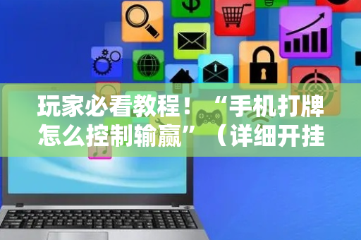 玩家必看教程！“手机打牌怎么控制输赢”（详细开挂教程）-哔哩哔哩