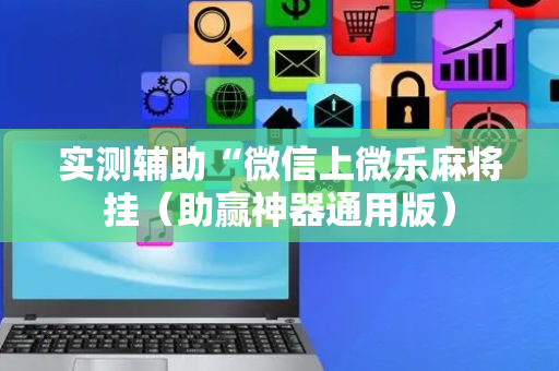 实测辅助“微信上微乐麻将挂（助赢神器通用版）