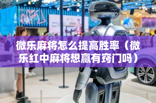 微乐麻将怎么提高胜率（微乐红中麻将想赢有窍门吗）